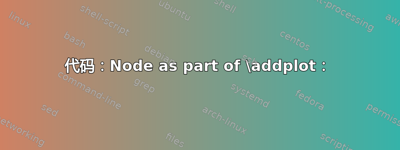 代码：Node as part of \addplot：