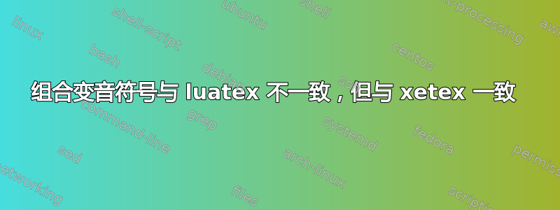 组合变音符号与 luatex 不一致，但与 xetex 一致 