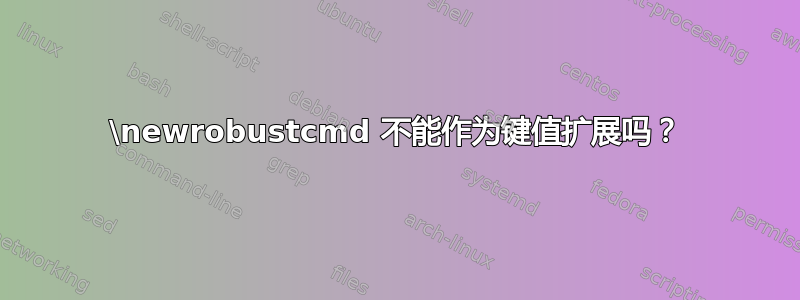 \newrobustcmd 不能作为键值扩展吗？