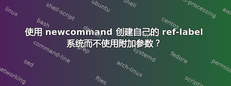 使用 newcommand 创建自己的 ref-label 系统而不使用附加参数？