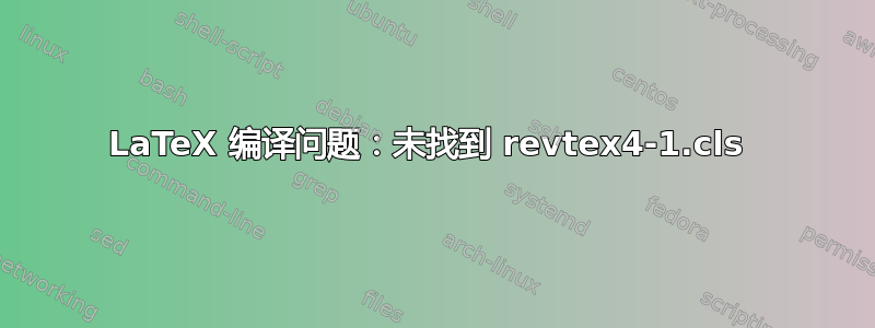 LaTeX 编译问题：未找到 revtex4-1.cls 