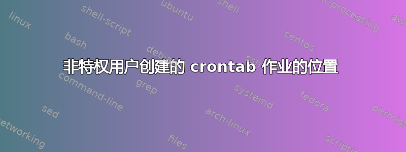 非特权用户创建的 crontab 作业的位置