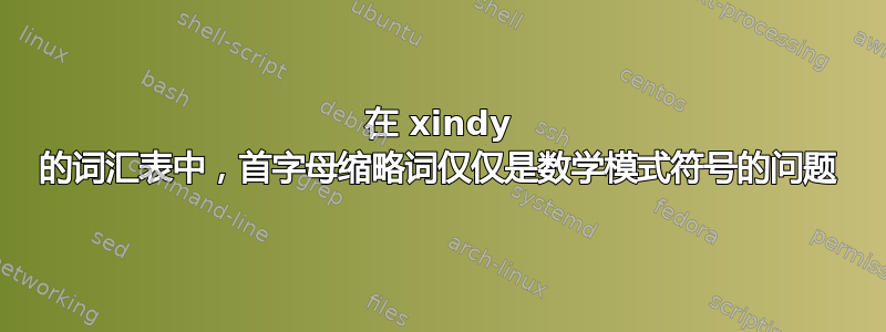 在 xindy 的词汇表中，首字母缩略词仅仅是数学模式符号的问题