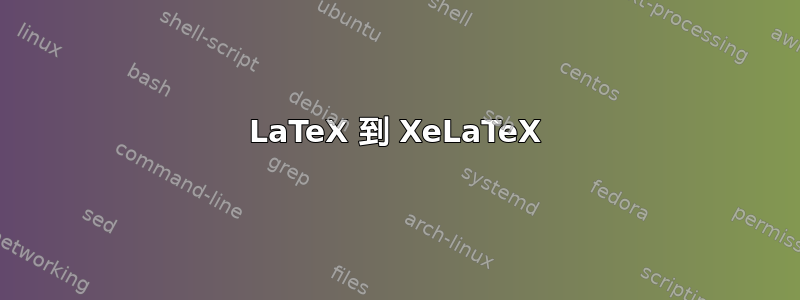 LaTeX 到 XeLaTeX