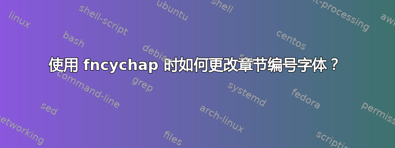 使用 fncychap 时如何更改章节编号字体？