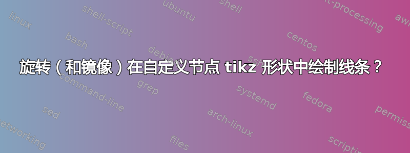 旋转（和镜像）在自定义节点 tikz 形状中绘制线条？