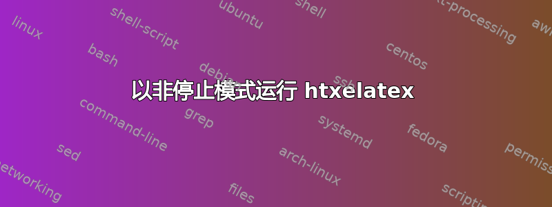 以非停止模式运行 htxelatex