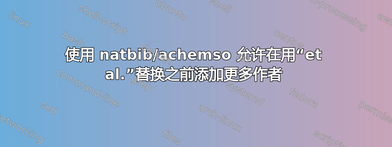 使用 natbib/achemso 允许在用“et al.”替换之前添加更多作者