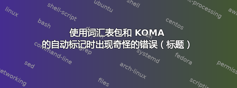 使用词汇表包和 KOMA 的自动标记时出现奇怪的错误（标题）