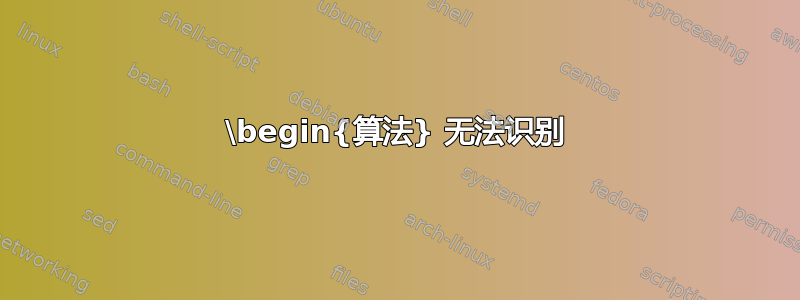 \begin{算法} 无法识别