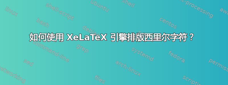 如何使用 XeLaTeX 引擎排版西里尔字符？