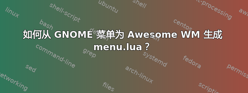 如何从 GNOME 菜单为 Awesome WM 生成 menu.lua？