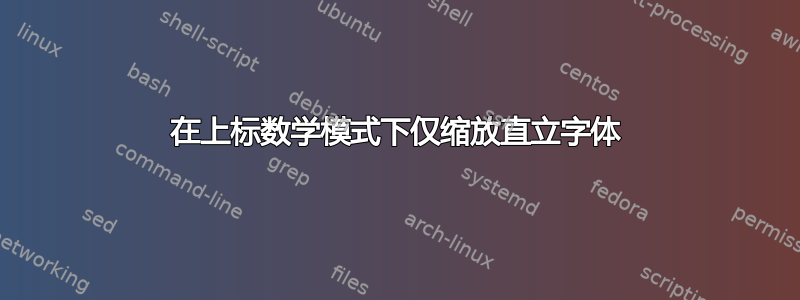 在上标数学模式下仅缩放直立字体