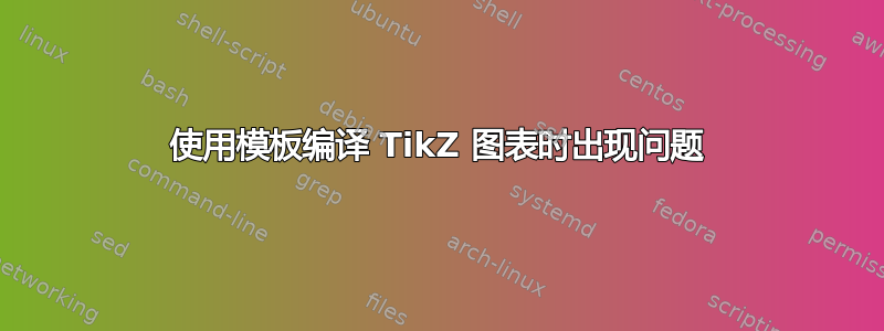 使用模板编译 TikZ 图表时出现问题