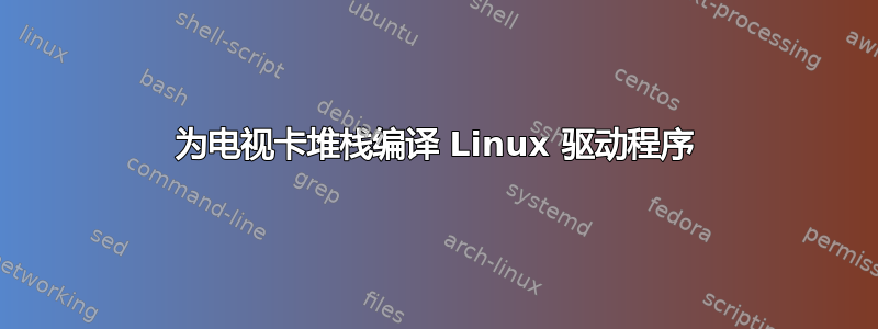 为电视卡堆栈编译 Linux 驱动程序