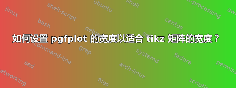 如何设置 pgfplot 的宽度以适合 tikz 矩阵的宽度？