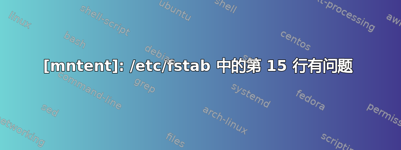 [mntent]: /etc/fstab 中的第 15 行有问题