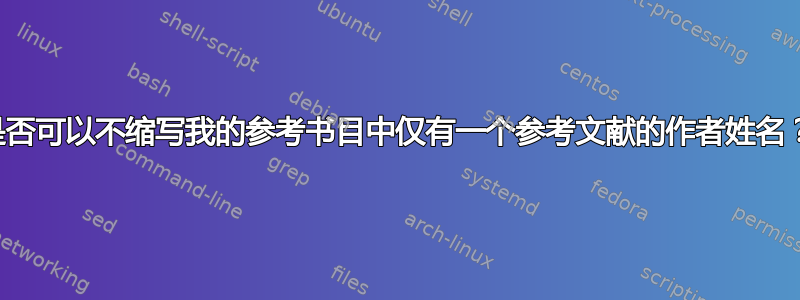 是否可以不缩写我的参考书目中仅有一个参考文献的作者姓名？