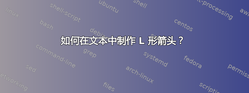 如何在文本中制作 L 形箭头？