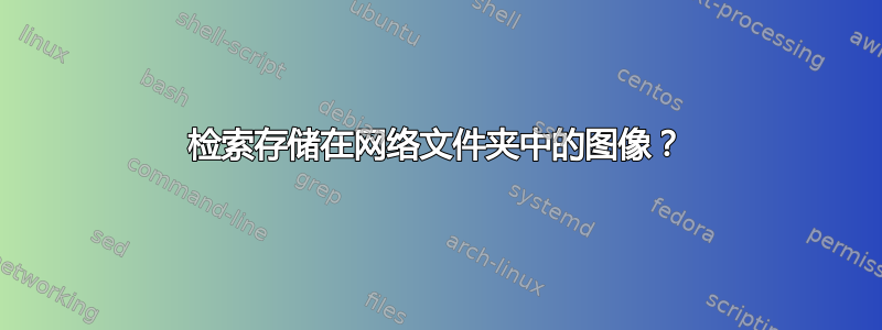 检索存储在网络文件夹中的图像？