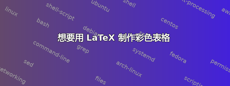 想要用 LaTeX 制作彩色表格