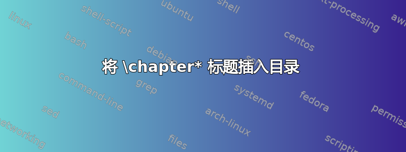 将 \chapter* 标题插入目录