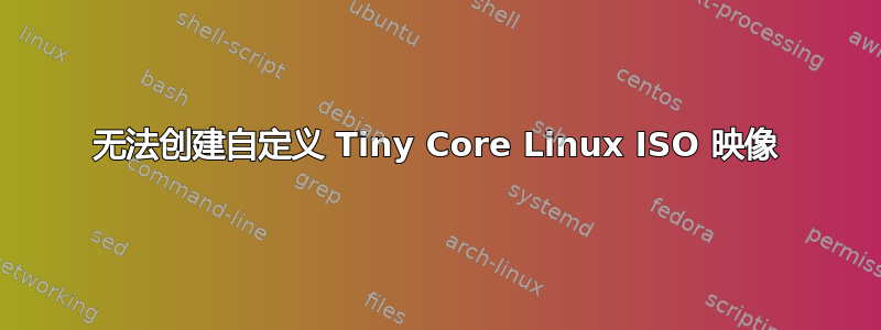 无法创建自定义 Tiny Core Linux ISO 映像