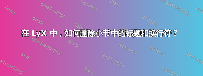 在 LyX 中，如何删除小节中的标题和换行符？