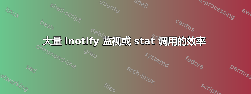 大量 inotify 监视或 stat 调用的效率