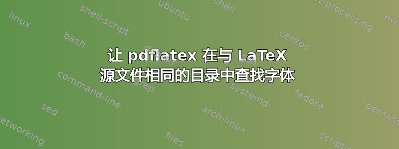 让 pdflatex 在与 LaTeX 源文件相同的目录中查找字体