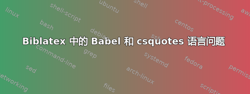 Biblatex 中的 Babel 和 csquotes 语言问题