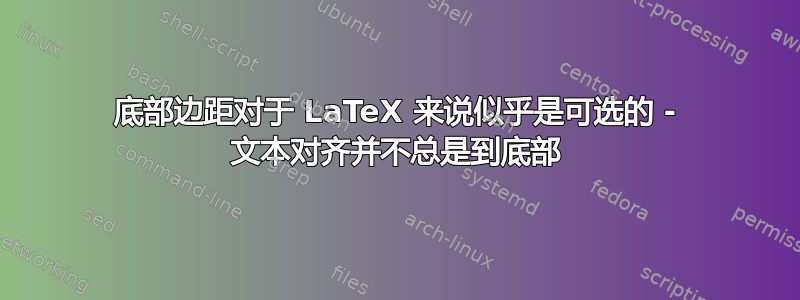 底部边距对于 LaTeX 来说似乎是可选的 - 文本对齐并不总是到底部