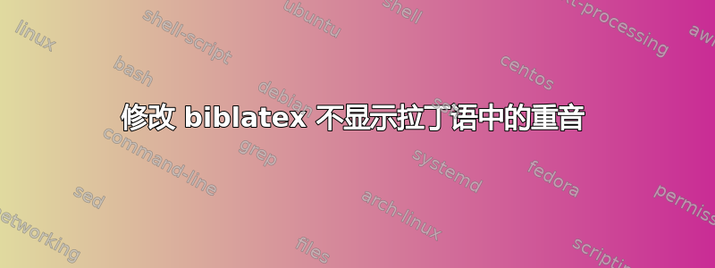 修改 biblatex 不显示拉丁语中的重音