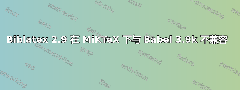 Biblatex 2.9 在 MiKTeX 下与 Babel 3.9k 不兼容 