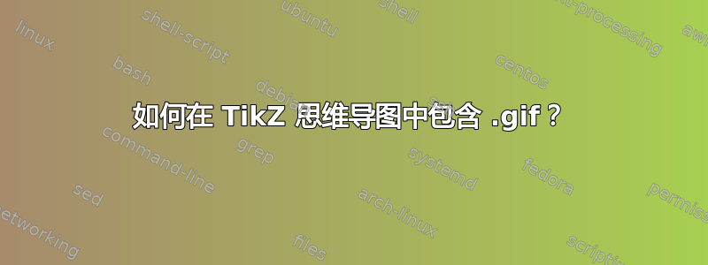 如何在 TikZ 思维导图中包含 .gif？