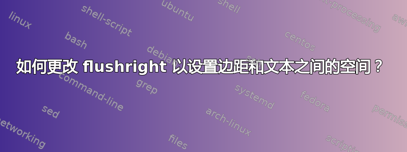 如何更改 flushright 以设置边距和文本之间的空间？