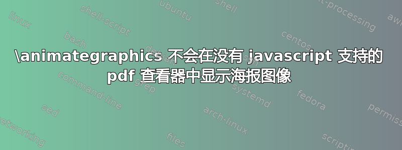 \animategraphics 不会在没有 javascript 支持的 pdf 查看器中显示海报图像