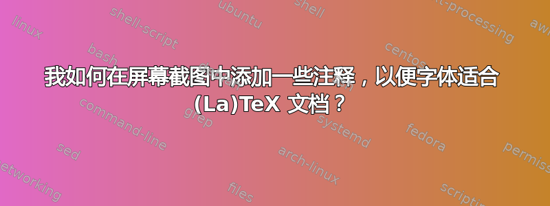 我如何在屏幕截图中添加一些注释，以便字体适合 (La)TeX 文档？