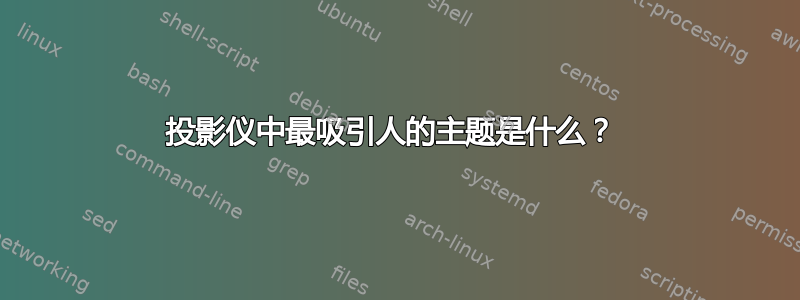 投影仪中最吸引人的主题是什么？ 