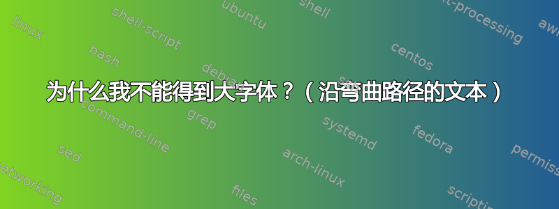 为什么我不能得到大字体？（沿弯曲路径的文本）