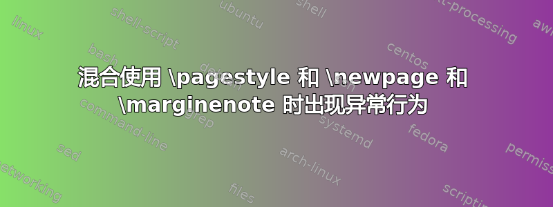 混合使用 \pagestyle 和 \newpage 和 \marginenote 时出现异常行为