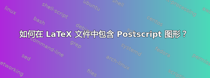 如何在 LaTeX 文件中包含 Postscript 图形？