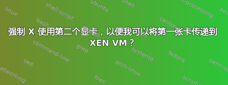 强制 X 使用第二个显卡，以便我可以将第一张卡传递到 XEN VM？