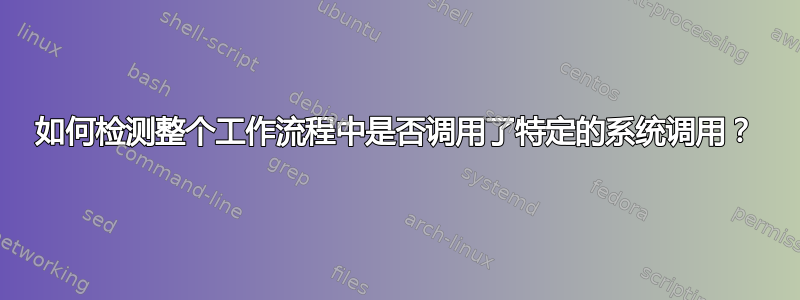 如何检测整个工作流程中是否调用了特定的系统调用？