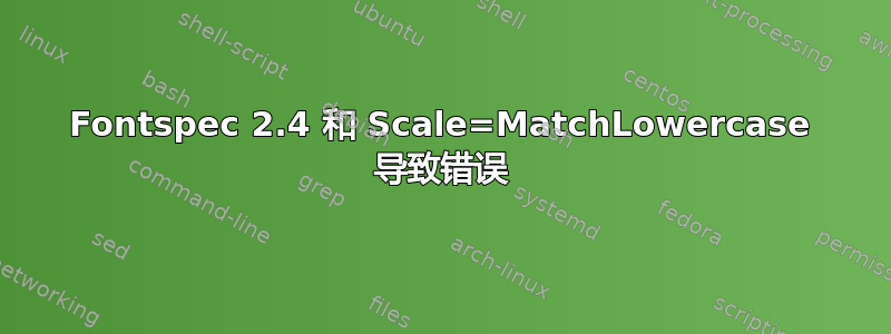 Fontspec 2.4 和 Scale=MatchLowercase 导致错误