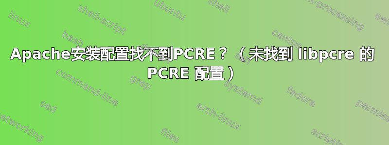 Apache安装配置找不到PCRE？ （未找到 libpcre 的 PCRE 配置）