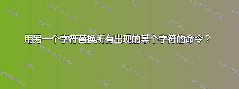 用另一个字符替换所有出现的某个字符的命令？