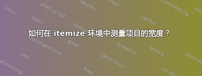 如何在 itemize 环境中测量项目的宽度？