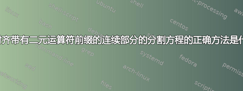 正确对齐带有二元运算符前缀的连续部分的分割方程的正确方法是什么？