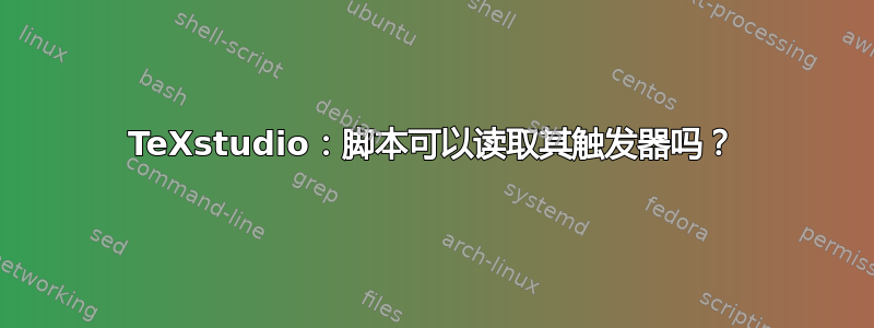 TeXstudio：脚本可以读取其触发器吗？